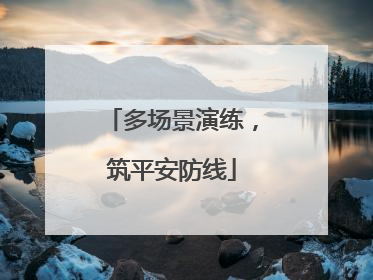 多场景演练，筑平安防线