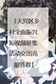 大兴区乡村全面振兴短视频征集活动交出亮眼答卷