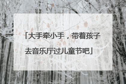 大手牵小手，带着孩子去音乐厅过儿童节吧