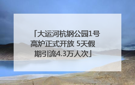 大运河杭钢公园1号高炉正式开放 5天假期引流4.3万人次