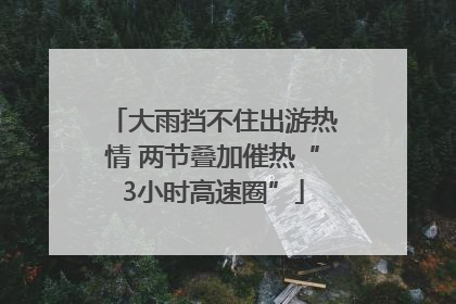 大雨挡不住出游热情 两节叠加催热“3小时高速圈”