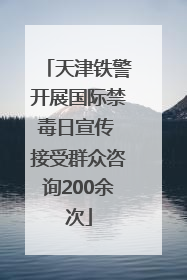 天津铁警开展国际禁毒日宣传 接受群众咨询200余次