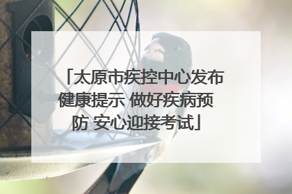 太原市疾控中心发布健康提示 做好疾病预防 安心迎接考试