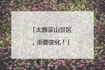 太原蒙山景区，重要变化！