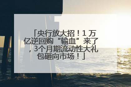 央行放大招！1 万亿逆回购“输血”来了，3个月期流动性大礼包砸向市场！