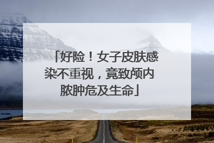 好险！女子皮肤感染不重视，竟致颅内脓肿危及生命