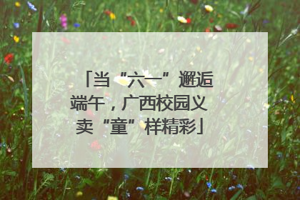 当“六一”邂逅端午，广西校园义卖“童”样精彩