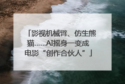 影视机械臂、仿生熊猫……AI摇身一变成电影“创作合伙人”