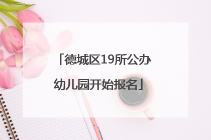 德城区19所公办幼儿园开始报名