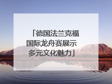 德国法兰克福国际龙舟赛展示多元文化魅力