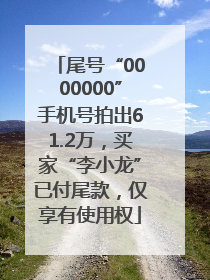 尾号“0000000”手机号拍出61.2万，买家“李小龙”已付尾款，仅享有使用权