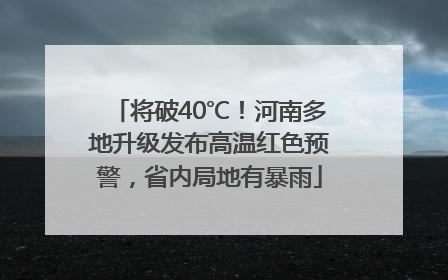 将破40℃！河南多地升级发布高温红色预警，省内局地有暴雨