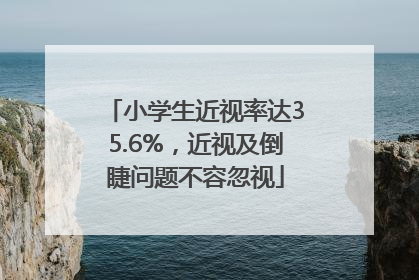 小学生近视率达35.6%，近视及倒睫问题不容忽视