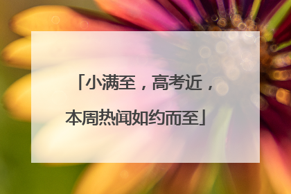 小满至，高考近，本周热闻如约而至