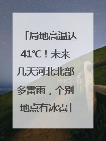 局地高温达41℃！未来几天河北北部多雷雨，个别地点有冰雹