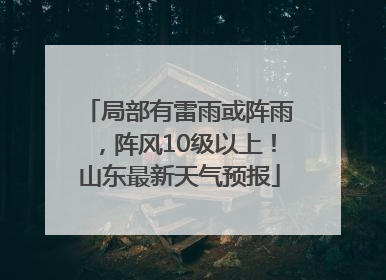 局部有雷雨或阵雨，阵风10级以上！山东最新天气预报