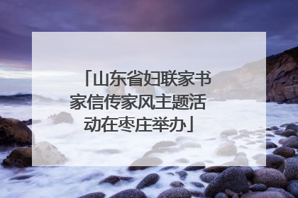 山东省妇联家书家信传家风主题活动在枣庄举办