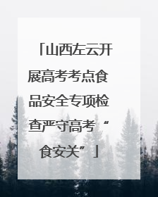 山西左云开展高考考点食品安全专项检查严守高考“食安关”