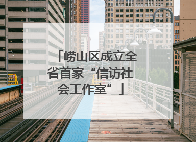 崂山区成立全省首家“信访社会工作室”