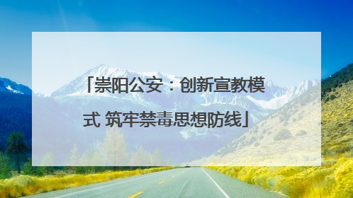 崇阳公安：创新宣教模式 筑牢禁毒思想防线