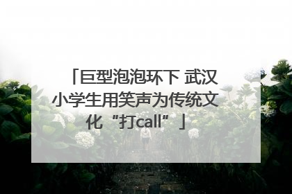 巨型泡泡环下 武汉小学生用笑声为传统文化“打call”