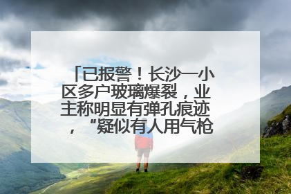 已报警！长沙一小区多户玻璃爆裂，业主称明显有弹孔痕迹，“疑似有人用气枪打鸟造成”