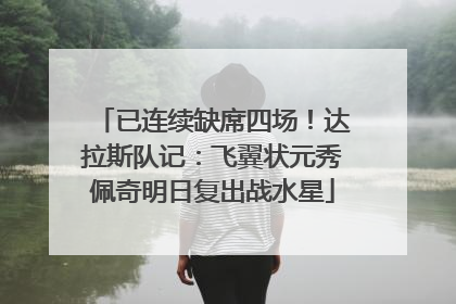 已连续缺席四场！达拉斯队记：飞翼状元秀佩奇明日复出战水星