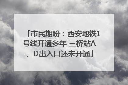 市民期盼：西安地铁1号线开通多年 三桥站A、D出入口还未开通