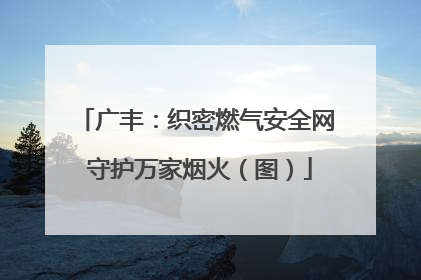 广丰：织密燃气安全网 守护万家烟火（图）