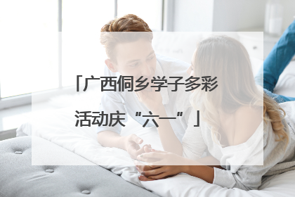 广西侗乡学子多彩活动庆“六一”
