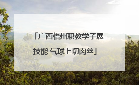 广西梧州职教学子展技能 气球上切肉丝
