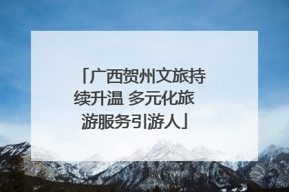 广西贺州文旅持续升温 多元化旅游服务引游人