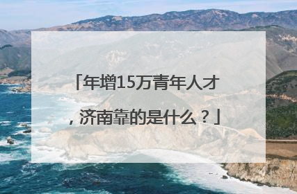 年增15万青年人才，济南靠的是什么？