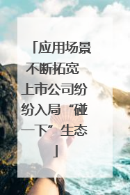 应用场景不断拓宽 上市公司纷纷入局“碰一下”生态