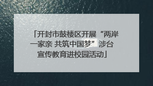 开封市鼓楼区开展“两岸一家亲 共筑中国梦”涉台宣传教育进校园活动