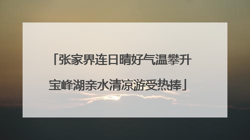 张家界连日晴好气温攀升 宝峰湖亲水清凉游受热捧