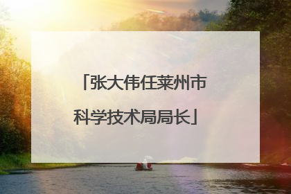 张大伟任莱州市科学技术局局长