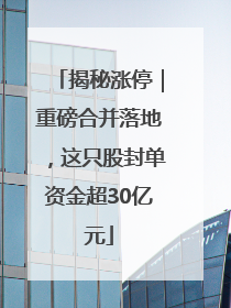 揭秘涨停｜重磅合并落地，这只股封单资金超30亿元