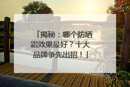 揭秘：哪个防晒霜效果最好？十大品牌争先出招！