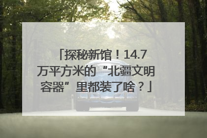 探秘新馆！14.7万平方米的“北疆文明容器”里都装了啥？