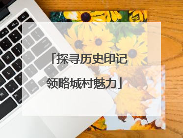 探寻历史印记 领略城村魅力