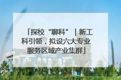 探校“聊科”｜新工科引领，拟设六大专业服务区域产业集群
