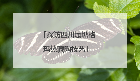 探访四川壤塘格玛热藏陶技艺