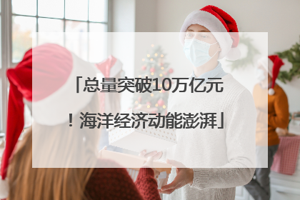 总量突破10万亿元！海洋经济动能澎湃