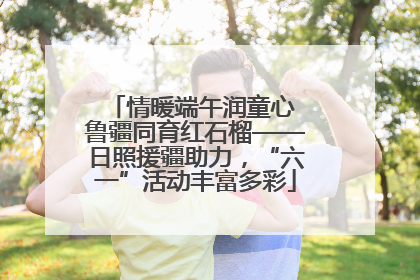 情暖端午润童心 鲁疆同育红石榴——日照援疆助力，“六一”活动丰富多彩
