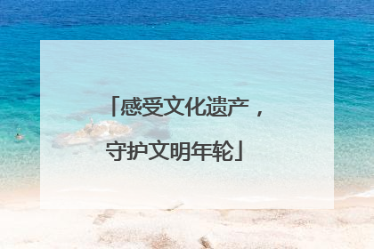 感受文化遗产，守护文明年轮