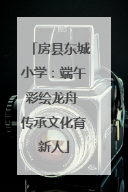 房县东城小学：端午彩绘龙舟 传承文化育新人
