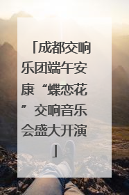 成都交响乐团端午安康“蝶恋花”交响音乐会盛大开演