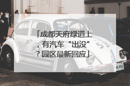 成都天府绿道上，有汽车“出没”？园区最新回应