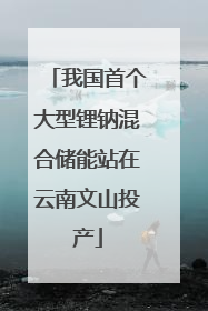 我国首个大型锂钠混合储能站在云南文山投产